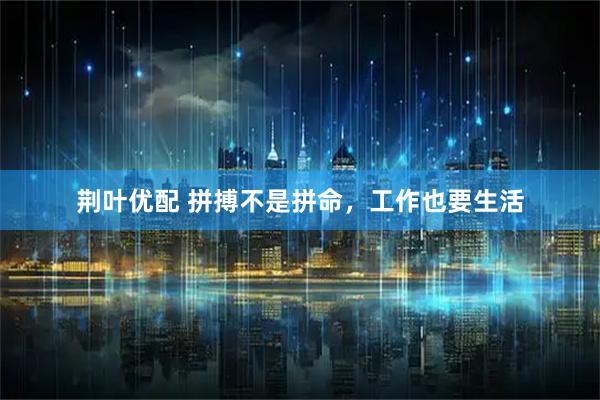 荆叶优配 拼搏不是拼命，工作也要生活