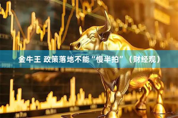 金牛王 政策落地不能“慢半拍”（财经观）