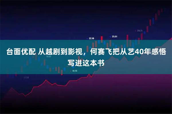 台面优配 从越剧到影视，何赛飞把从艺40年感悟写进这本书