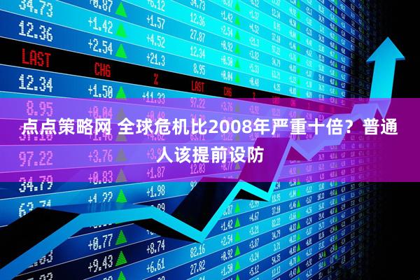 点点策略网 全球危机比2008年严重十倍？普通人该提前设防